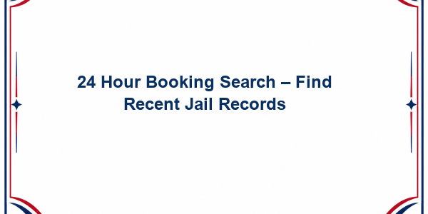 24 Hour Booking Search – Find Recent Jail Records