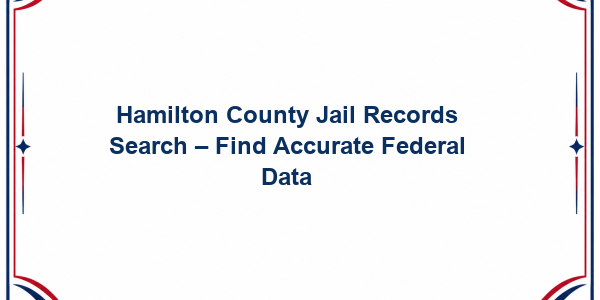 Hamilton County Jail Records Search - Find Accurate Federal Data